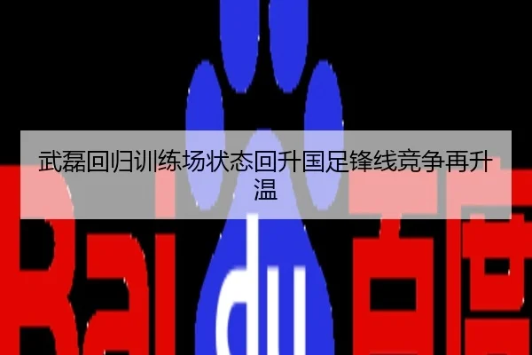 武磊回归训练场状态回升国足锋线竞争再升温