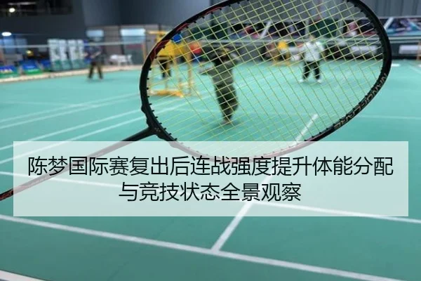 陈梦国际赛复出后连战强度提升体能分配与竞技状态全景观察